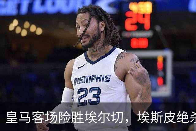 皇马客场险胜埃尔切，埃斯皮绝杀助球队紧追巴萨